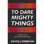 To Dare Mighty Things: A Guide to an Out-Of-this-World Life - Paperback