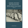 Gender, Rhetoric and Regulation: Women's Work in the Civil Service and the London County Council, 1900-55