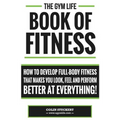 Gym Life Book of Fitness: How To Develop Full-Body Fitness That Makes You Look, Feel and Perform Better at Everything!