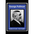 George Pullman: A Play in Three Acts