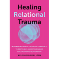Healing Relational Trauma: Move Beyond Painful Childhood Experiences to Deepen Self-Understanding and Build Authentic Relationships