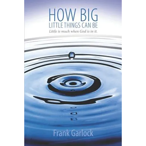 How Big Little Things Can Be: Little Is Much When God Is in It.