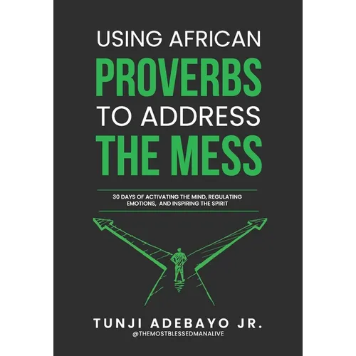 Using African Proverbs to Address the Mess: 30 Days of Activating the Mind, Regulating Emotions, and Inspiring the Spirit