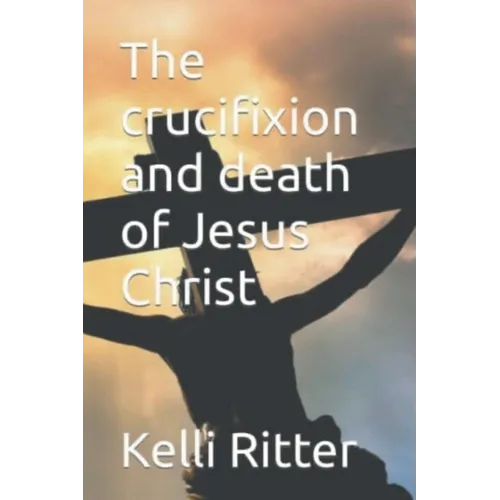 The Crucifixion and Death of Jesus Christ