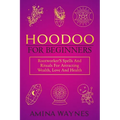 Hoodoo for Beginners: Rootworker's Spells And Rituals For Attracting Wealth, Love And Health