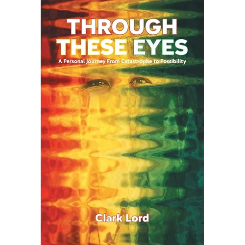 Through These Eyes: A Personal Journey From Catastrophe to Possibility