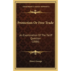 Protection Or Free Trade: An Examination Of The Tariff Question (1886)