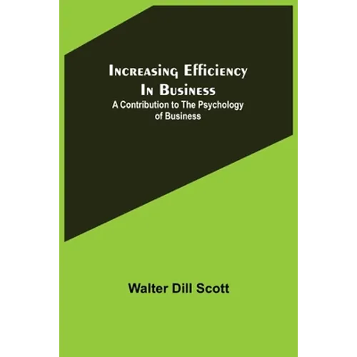 Increasing Efficiency In Business; A Contribution to the Psychology of Business