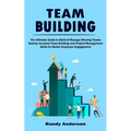 Team Building: The Ultimate Guide to Build & Manage Winning Teams (Quickly Increase Team Building and Project Management Skills for Better Employee En