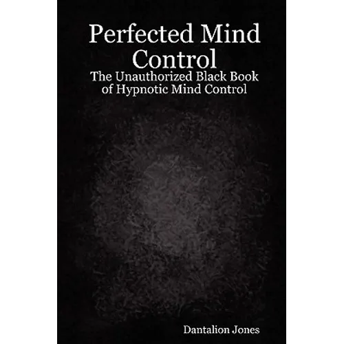 Perfected Mind Control - The Unauthorized Black Book of Hypnotic Mind Control