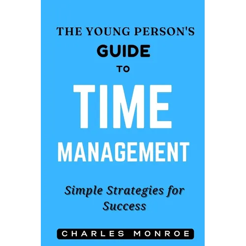 The Young Person's Guide to Time Management: Simple Strategies for Success