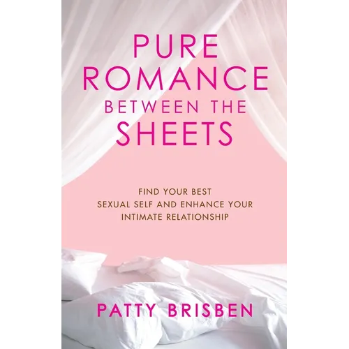 Pure Romance Between the Sheets: Find Your Best Sexual Self and Enhance Your Intimate Relationship