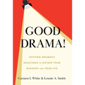 Good Drama!: Inviting Dramatic Solutions to Elevate Your Business and Your Life