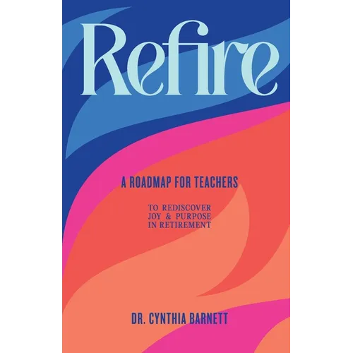 Refire: A Roadmap for teachers to Rediscover Purpose & Joy in RetiremenT