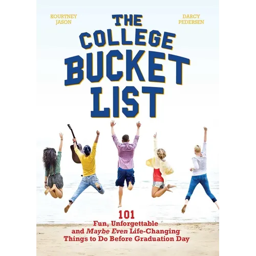 The College Bucket List: 101 Fun, Unforgettable and Maybe Even Life-Changing Things to Do Before Graduation Day