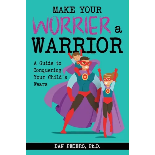 Make Your Worrier a Warrior: A Guide to Conquering Your Child's Fears