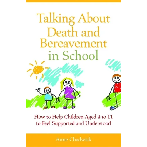 Talking about Death and Bereavement in School: How to Help Children Aged 4 to 11 to Feel Supported and Understood