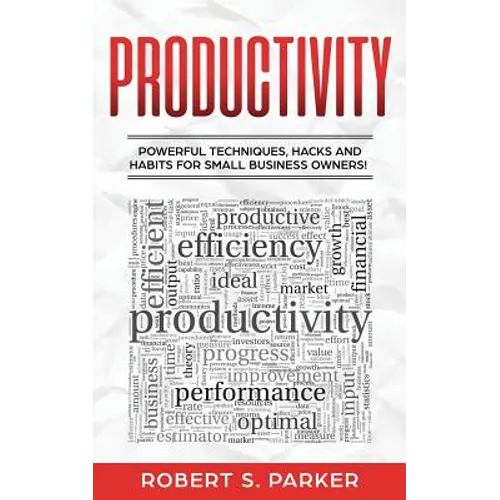 Productivity: Powerful Techniques, Hacks and Habits for Small Business Owners!