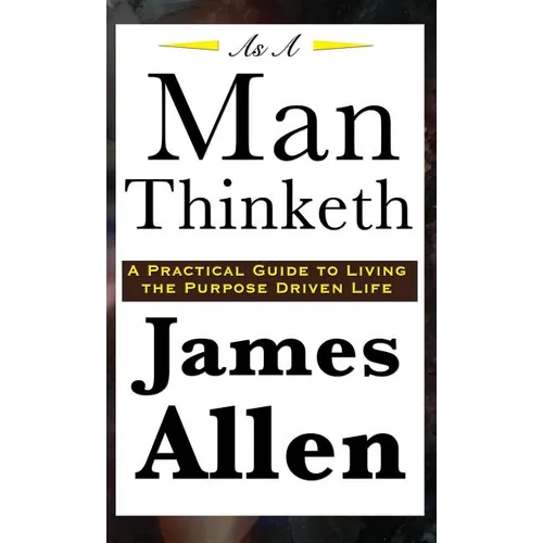 As A Man Thinketh: A Classic Essay on Thought, Character, and Self-Mastery