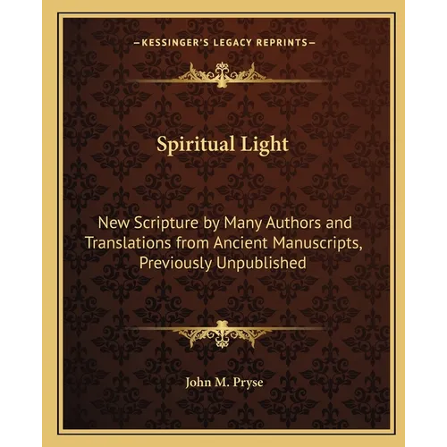 Spiritual Light: New Scripture by Many Authors and Translations from Ancient Manuscripts, Previously Unpublished