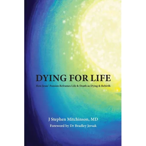 Dying For Life: How Jesus' Passion Reframes Life & Death as Dying & Rebirth