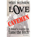 Why Women LOVE Cavemen - A Man's Guide to Tame the Bitch
