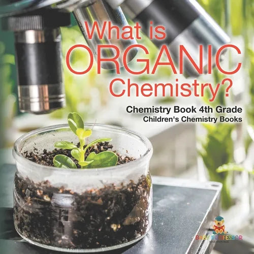 What is Organic Chemistry? Chemistry Book 4th Grade Children's Chemistry Books - Paperback