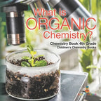 What is Organic Chemistry? Chemistry Book 4th Grade Children's Chemistry Books - Paperback