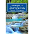 Testosterone: The Hormone for Strong Bones, Sex Drive and Healthy Menopause