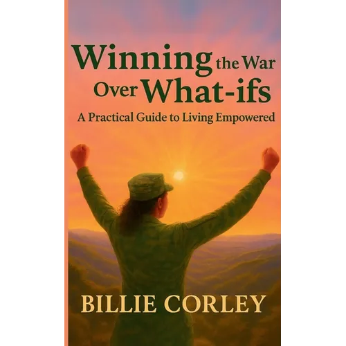 Winning the War Over What-ifs: A Practical Guide to Living Empowered: A Practical Guide to Living Empowered