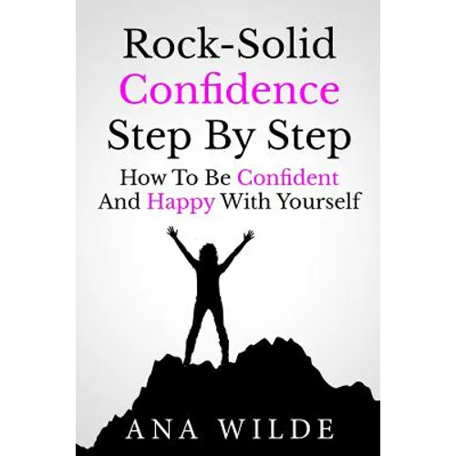 Rock-Solid Confidence Step By Step: How To Be Confident And Happy With Yourself