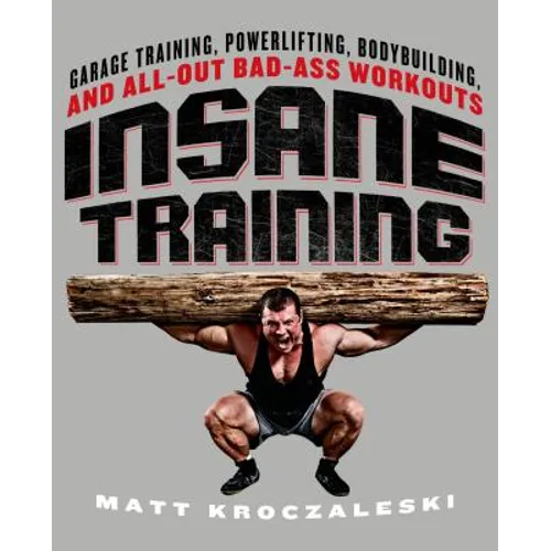 Insane Training: Garage Training, Powerlifting, Bodybuilding, and All-Out Bad-Ass Workouts