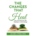 The Changes That Heal: You Can Heal Your Life. Healing Is In the Change.