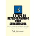 5 steps to reprogramming your subconscious: It can heal you, make you rich, solve your problems, attract love and create a blissful life.