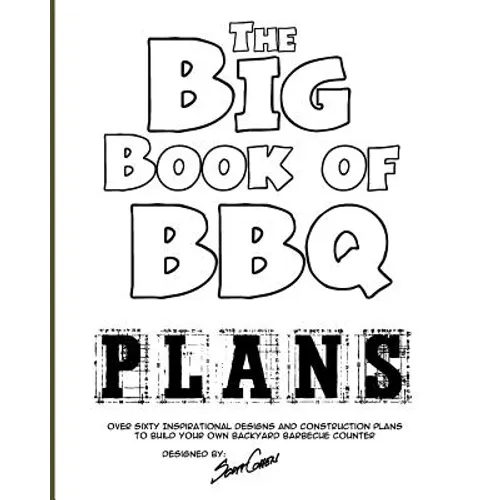The Big Book of BBQ Plans: Over 60 Inspirational Designs and Construction Plans to Build Your Own Backyard Barbecue Counter!