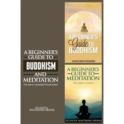 A Beginner's Guide to Buddhism & A Beginner's Guide to Meditation: Your Path to A Meaningful Life/Your Path to Wisdom