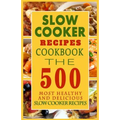 Slow Cooker Recipes Cookbook: The 500 Most Healthy And Delicious Slow Cooker Recipes