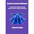 Ancient Lemurian Whispers: A Teaching Tale That Marries Ancient Lemurian Energies to Modern Metaphysics