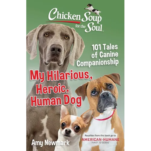 Chicken Soup for the Soul: My Hilarious, Heroic, Human Dog: 101 Tales of Canine Companionship