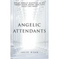Angelic Attendants: What Really Happens As We Transition From This Life Into The Next