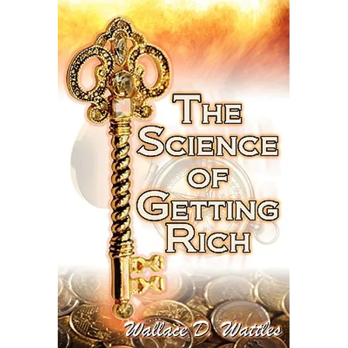 The Science of Getting Rich: Wallace D. Wattles' Legendary Guide to Financial Success Through Creative Thought and Smart Planning