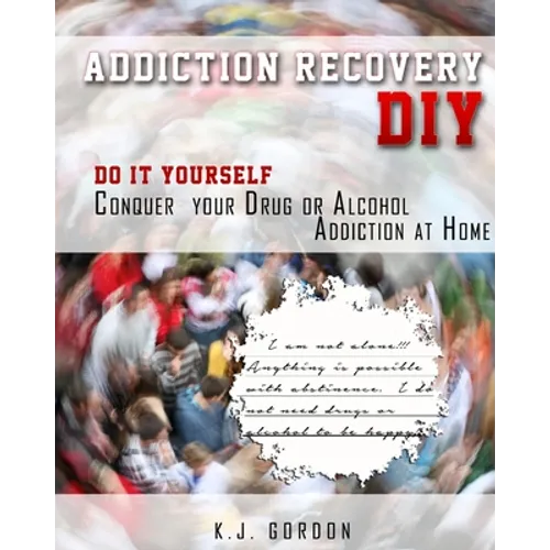 Addiction Recovery DIY: Do it Yourself - Conquer Your Drug or Alcohol Addiction at Home