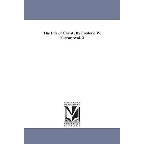 The Life of Christ; By Frederic W. Farrar Avol. 2