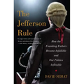 The Jefferson Rule: How the Founding Fathers Became Infallible and Our Politics Inflexible