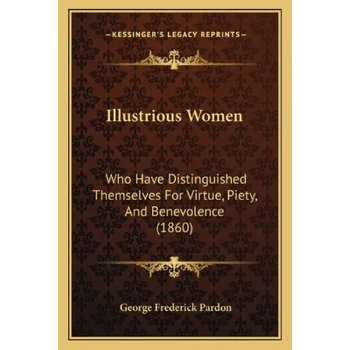 Illustrious Women: Who Have Distinguished Themselves For Virtue, Piety, And Benevolence (1860)