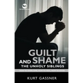 Guilt And Shame The Unholy Siblings: How to Overcome, How to Heal, How to Avoid.