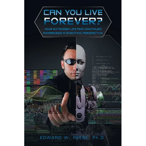 Can You Live Forever?: Your Extended Life and Continued Awareness a Scientific Perspective