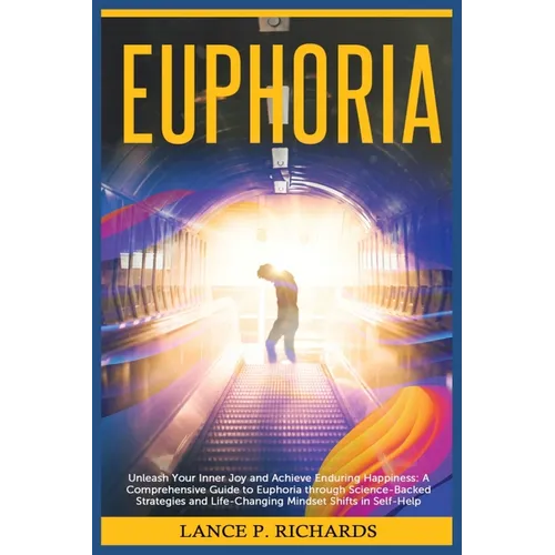 Euphoria: Unleash Your Inner Joy and Achieve Enduring Happiness: A Comprehensive Guide to Euphoria through Science-Backed Strategies and Life-Changing