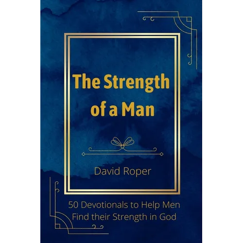 The Strength of a Man: 50 Devotionals to Help Men Find Their Strength in God
