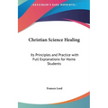 Christian Science Healing: Its Principles and Practice with Full Explanations for Home Students